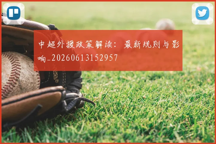 中超外援政策解读：最新规则与影响_20260613152957