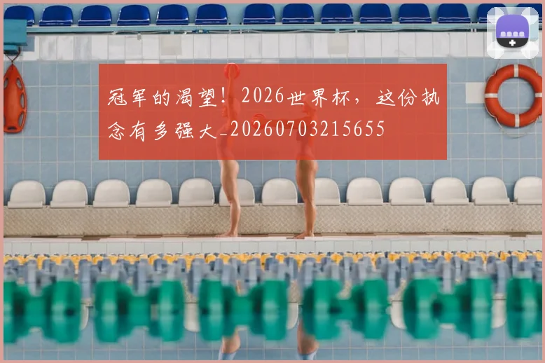 冠军的渴望！2026世界杯，这份执念有多强大_20260703215655