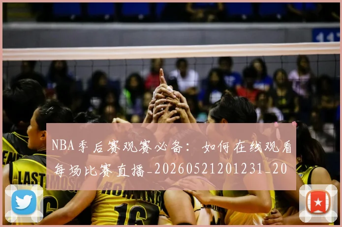 NBA季后赛观赛必备：如何在线观看每场比赛直播_20260521201231_20260702194815_20260714212619