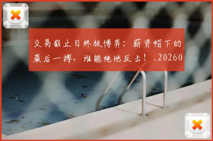 交易截止日终极博弈：薪资帽下的最后一搏，谁能绝地反击！_20260704164602_20260718201636