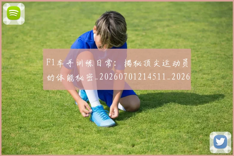 F1车手训练日常：揭秘顶尖运动员的体能秘密_20260701214511_20260713234300