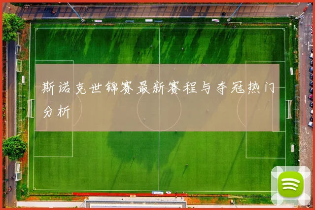 斯诺克世锦赛最新赛程与夺冠热门分析