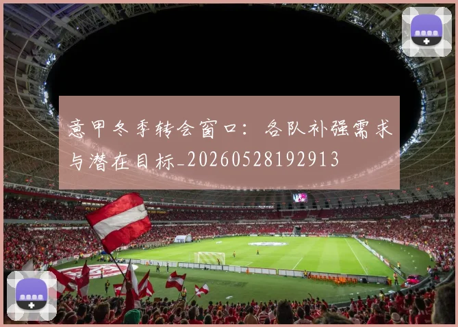 意甲冬季转会窗口：各队补强需求与潜在目标_20260528192913