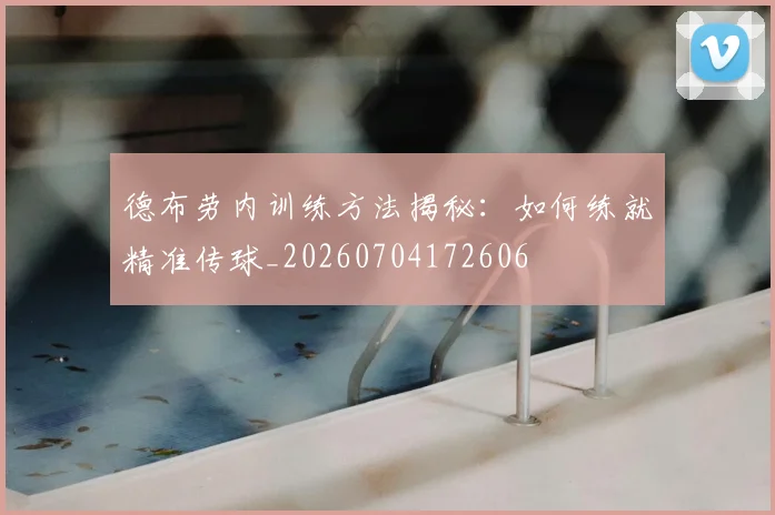 德布劳内训练方法揭秘：如何练就精准传球_20260704172606
