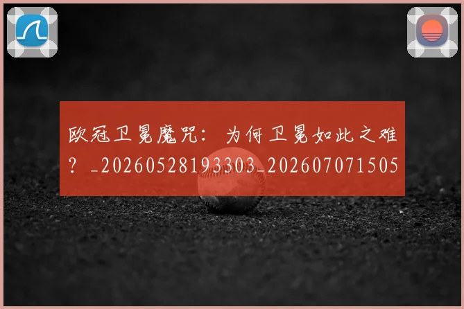 欧冠卫冕魔咒：为何卫冕如此之难？_20260528193303_20260707150528_20260801162305