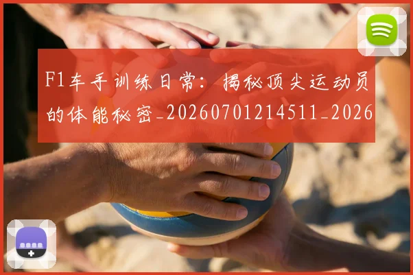 F1车手训练日常：揭秘顶尖运动员的体能秘密_20260701214511_20260713234300