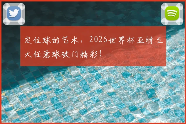 定位球的艺术,2026世界杯亚特兰大任意球破门精彩!