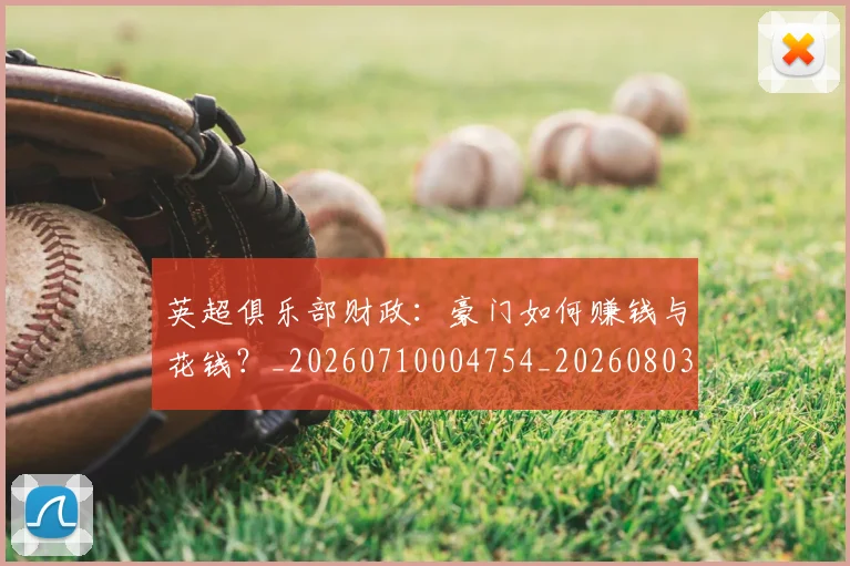 英超俱乐部财政：豪门如何赚钱与花钱？_20260710004754_20260803144643