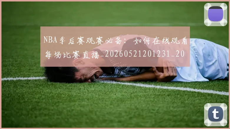 NBA季后赛观赛必备：如何在线观看每场比赛直播_20260521201231_20260702194815