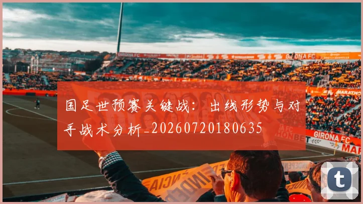 国足世预赛关键战：出线形势与对手战术分析_20260720180635