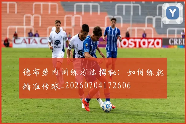 德布劳内训练方法揭秘：如何练就精准传球_20260704172606