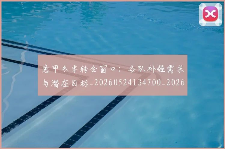 意甲冬季转会窗口：各队补强需求与潜在目标_20260524134700_20260704174748_20260723174416