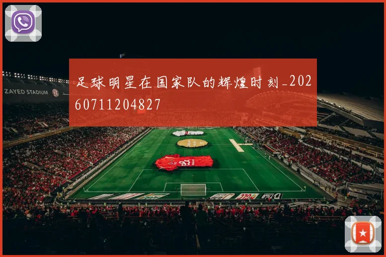 足球明星在国家队的辉煌时刻_20260711204827