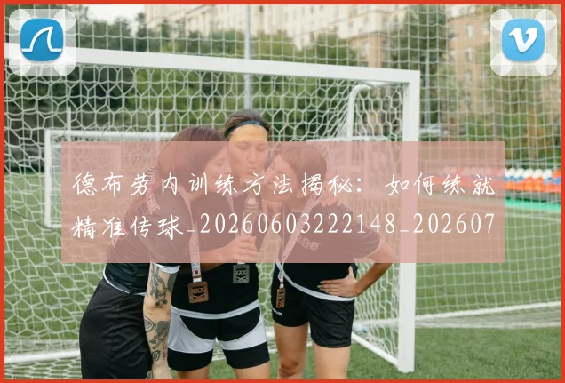 德布劳内训练方法揭秘：如何练就精准传球_20260603222148_20260704172606