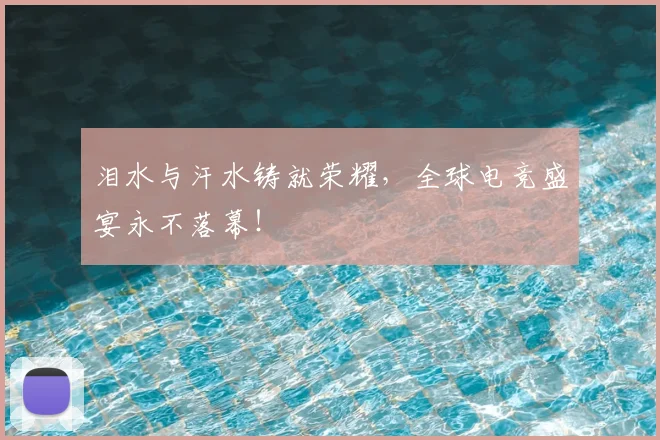 泪水与汗水铸就荣耀，全球电竞盛宴永不落幕！
