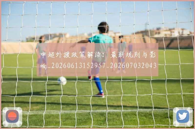 中超外援政策解读：最新规则与影响_20260613152957_20260703204300_20260716185659