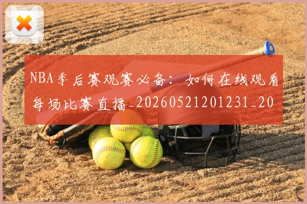 NBA季后赛观赛必备：如何在线观看每场比赛直播_20260521201231_20260702194815