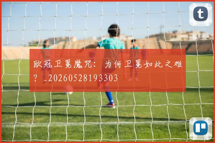 欧冠卫冕魔咒：为何卫冕如此之难？_20260528193303