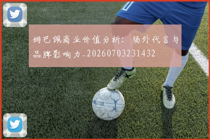 姆巴佩商业价值分析：场外代言与品牌影响力_20260703231432