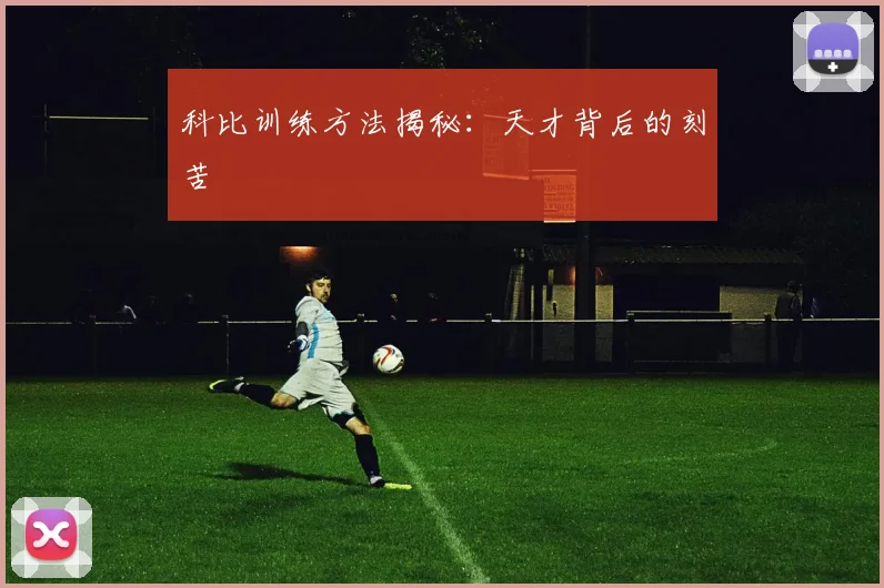 科比训练方法揭秘：天才背后的刻苦